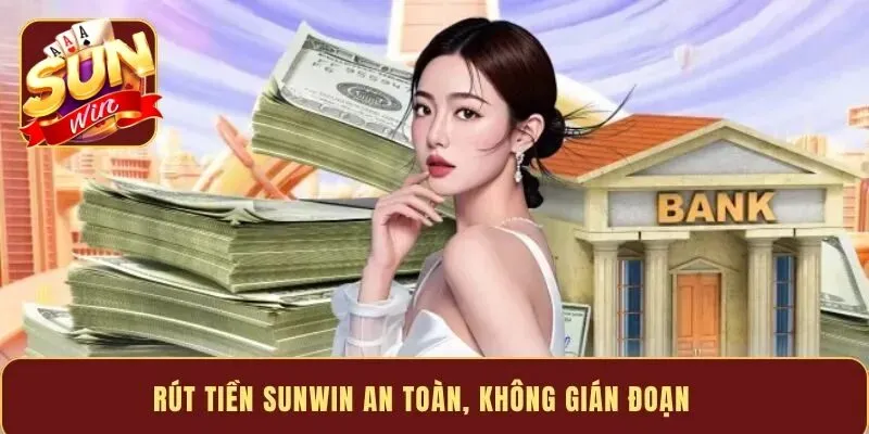 Lưu ý quan trọng để giao dịch rút tiền Sunwin suôn sẻ nhất